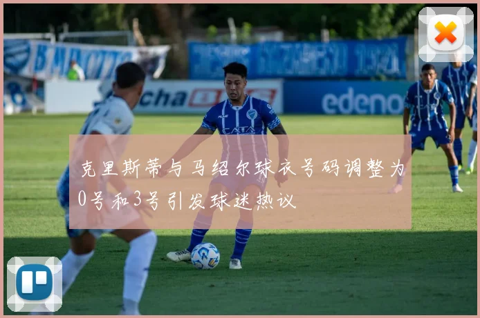 克里斯蒂与马绍尔球衣号码调整为0号和3号引发球迷热议