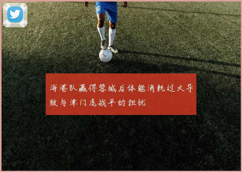 海港队赢得蓉城后体能消耗过大导致与津门虎战平的担忧