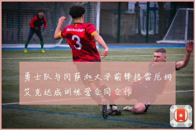 勇士队与冈萨加大学前锋格雷厄姆艾克达成训练营合同合作