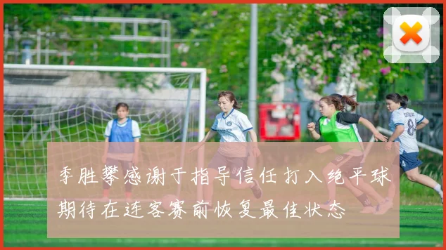 季胜攀感谢于指导信任打入绝平球期待在连客赛前恢复最佳状态