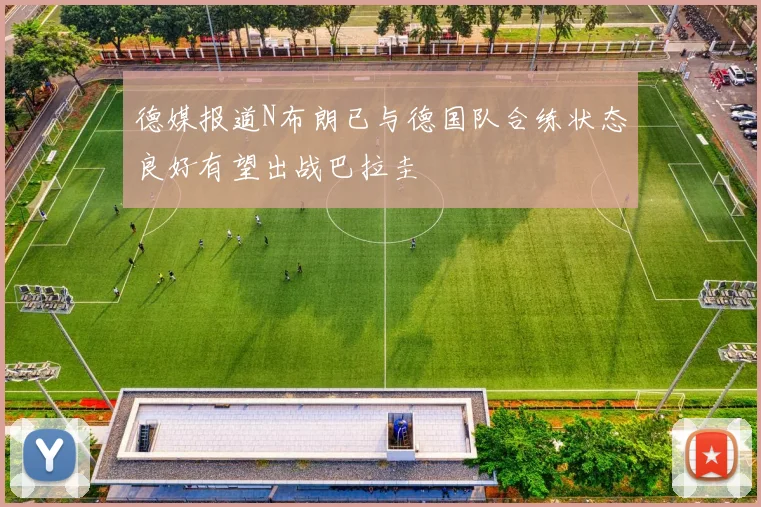 德媒报道N布朗已与德国队合练状态良好有望出战巴拉圭